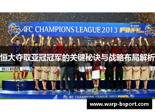 恒大夺取亚冠冠军的关键秘诀与战略布局解析
