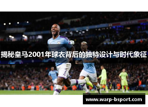 揭秘皇马2001年球衣背后的独特设计与时代象征