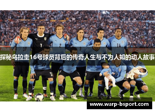 探秘乌拉圭16号球员背后的传奇人生与不为人知的动人故事