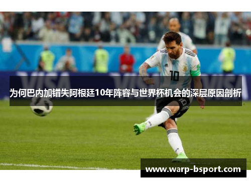 为何巴内加错失阿根廷10年阵容与世界杯机会的深层原因剖析