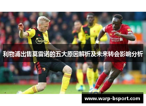 利物浦出售莫雷诺的五大原因解析及未来转会影响分析 利物浦出售莫雷诺的五大原因解析及未来转会影响分析