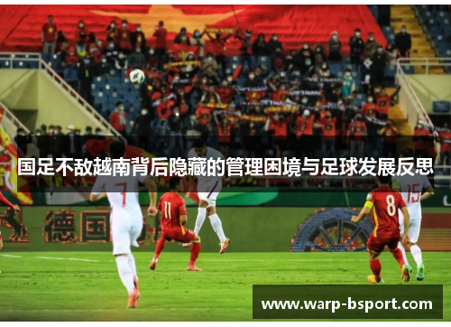 国足不敌越南背后隐藏的管理困境与足球发展反思