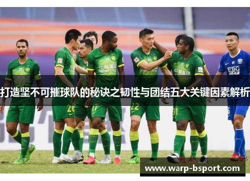 打造坚不可摧球队的秘诀之韧性与团结五大关键因素解析 打造坚不可摧球队的秘诀之韧性与团结五大关键因素解析