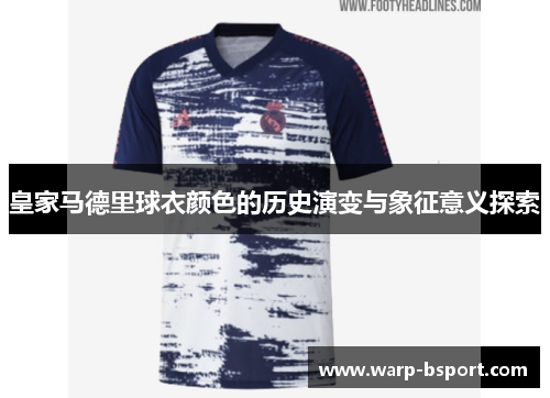 皇家马德里球衣颜色的历史演变与象征意义探索
