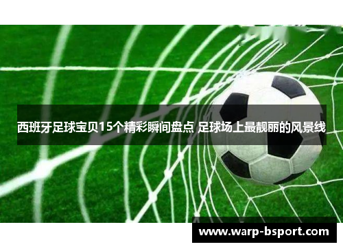 西班牙足球宝贝15个精彩瞬间盘点 足球场上最靓丽的风景线 西班牙足球宝贝15个精彩瞬间盘点 足球场上最靓丽的风景线