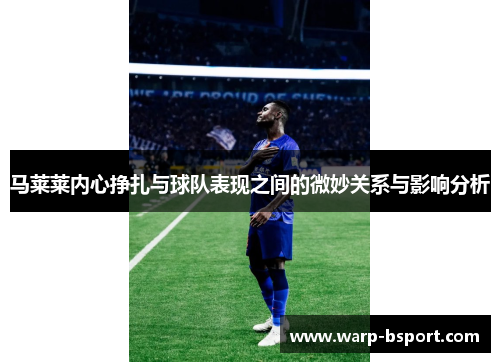 马莱莱内心挣扎与球队表现之间的微妙关系与影响分析 马莱莱内心挣扎与球队表现之间的微妙关系与影响分析