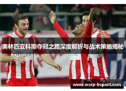 奥林匹亚科斯夺冠之路深度解析与战术策略揭秘 奥林匹亚科斯夺冠之路深度解析与战术策略揭秘
