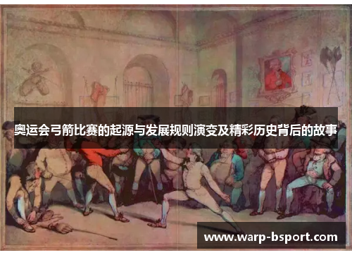 奥运会弓箭比赛的起源与发展规则演变及精彩历史背后的故事