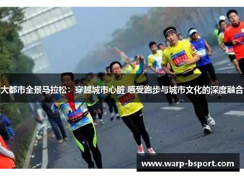 大都市全景马拉松：穿越城市心脏 感受跑步与城市文化的深度融合