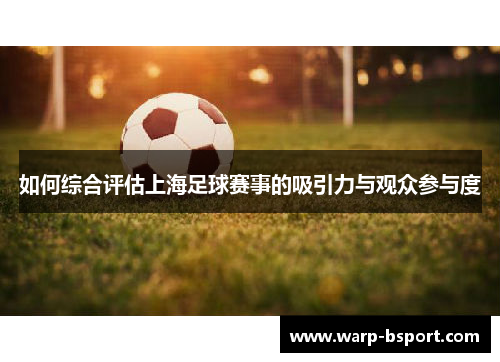 如何综合评估上海足球赛事的吸引力与观众参与度