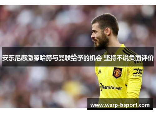 安东尼感激滕哈赫与曼联给予的机会 坚持不说负面评价