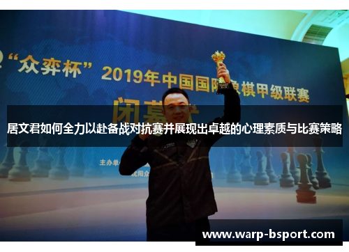 居文君如何全力以赴备战对抗赛并展现出卓越的心理素质与比赛策略 居文君如何全力以赴备战对抗赛并展现出卓越的心理素质与比赛策略