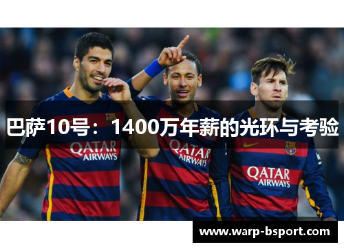 巴萨10号:1400万年薪的光环与考验 巴萨10号:1400万年薪的光环与考验