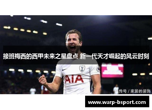 接班梅西的西甲未来之星盘点 新一代天才崛起的风云时刻