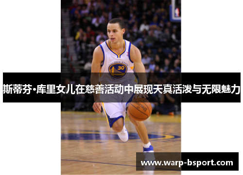 斯蒂芬·库里女儿在慈善活动中展现天真活泼与无限魅力 斯蒂芬·库里女儿在慈善活动中展现天真活泼与无限魅力