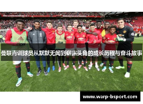 曼联青训球员从默默无闻到崭露头角的成长历程与奋斗故事