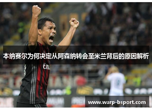 本纳赛尔为何决定从阿森纳转会至米兰背后的原因解析 本纳赛尔为何决定从阿森纳转会至米兰背后的原因解析