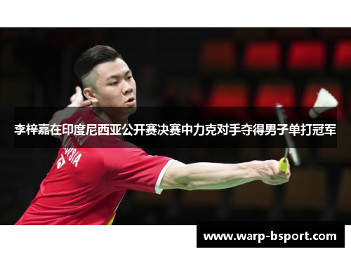 李梓嘉在印度尼西亚公开赛决赛中力克对手夺得男子单打冠军