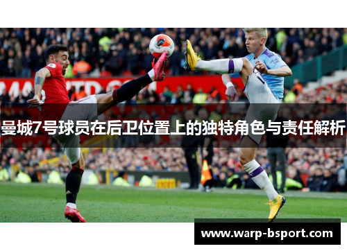 曼城7号球员在后卫位置上的独特角色与责任解析