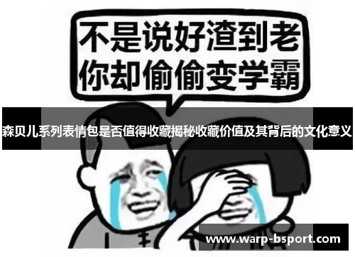 森贝儿系列表情包是否值得收藏揭秘收藏价值及其背后的文化意义 森贝儿系列表情包是否值得收藏揭秘收藏价值及其背后的文化意义