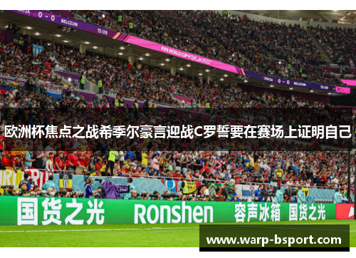 欧洲杯焦点之战希季尔豪言迎战C罗誓要在赛场上证明自己 欧洲杯焦点之战希季尔豪言迎战C罗誓要在赛场上证明自己