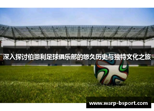 深入探讨伯恩利足球俱乐部的悠久历史与独特文化之旅 深入探讨伯恩利足球俱乐部的悠久历史与独特文化之旅