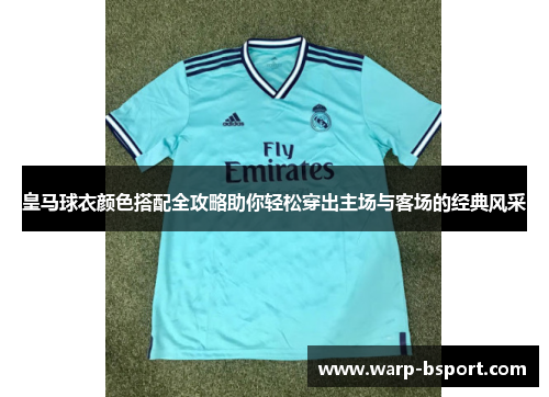 皇马球衣颜色搭配全攻略助你轻松穿出主场与客场的经典风采 皇马球衣颜色搭配全攻略助你轻松穿出主场与客场的经典风采