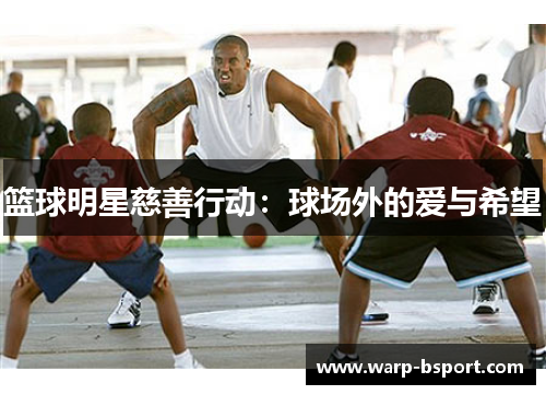 篮球明星慈善行动:球场外的爱与希望 篮球明星慈善行动:球场外的爱与希望