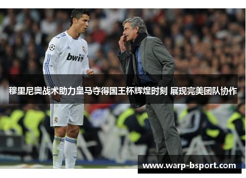 穆里尼奥战术助力皇马夺得国王杯辉煌时刻 展现完美团队协作