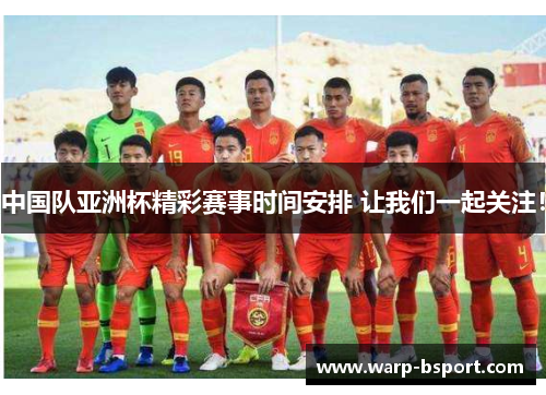 中国队亚洲杯精彩赛事时间安排 让我们一起关注！