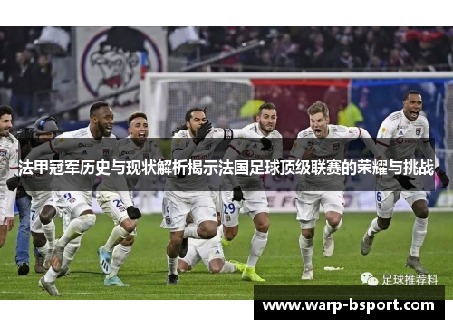 法甲冠军历史与现状解析揭示法国足球顶级联赛的荣耀与挑战 法甲冠军历史与现状解析揭示法国足球顶级联赛的荣耀与挑战