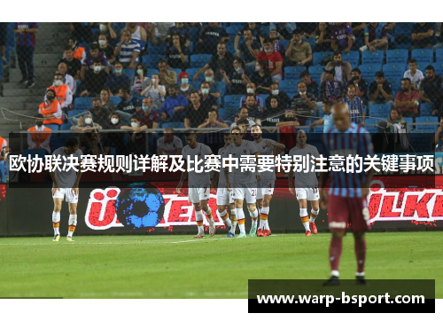 欧协联决赛规则详解及比赛中需要特别注意的关键事项 欧协联决赛规则详解及比赛中需要特别注意的关键事项