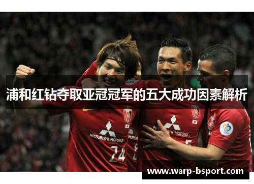 浦和红钻夺取亚冠冠军的五大成功因素解析