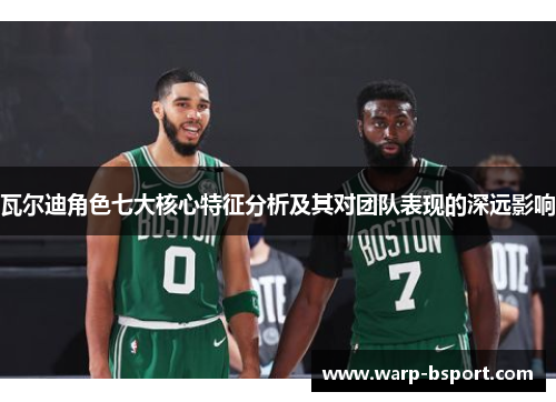 瓦尔迪角色七大核心特征分析及其对团队表现的深远影响