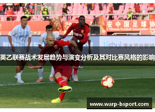 英乙联赛战术发展趋势与演变分析及其对比赛风格的影响 英乙联赛战术发展趋势与演变分析及其对比赛风格的影响