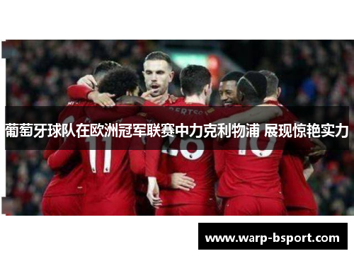 葡萄牙球队在欧洲冠军联赛中力克利物浦 展现惊艳实力 葡萄牙球队在欧洲冠军联赛中力克利物浦 展现惊艳实力