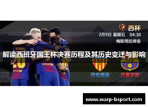 解读西班牙国王杯决赛历程及其历史变迁与影响