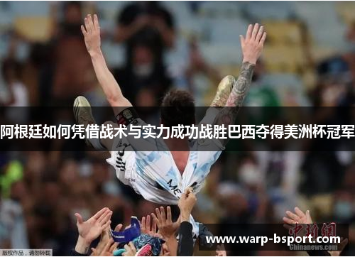 阿根廷如何凭借战术与实力成功战胜巴西夺得美洲杯冠军 阿根廷如何凭借战术与实力成功战胜巴西夺得美洲杯冠军