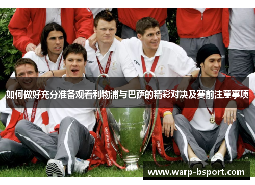 如何做好充分准备观看利物浦与巴萨的精彩对决及赛前注意事项 如何做好充分准备观看利物浦与巴萨的精彩对决及赛前注意事项