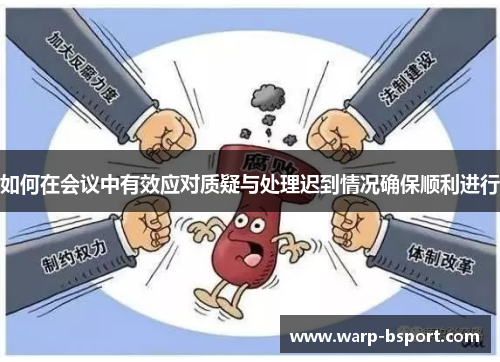 如何在会议中有效应对质疑与处理迟到情况确保顺利进行 如何在会议中有效应对质疑与处理迟到情况确保顺利进行