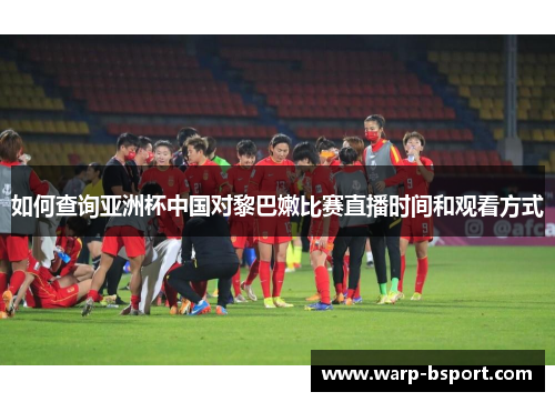如何查询亚洲杯中国对黎巴嫩比赛直播时间和观看方式