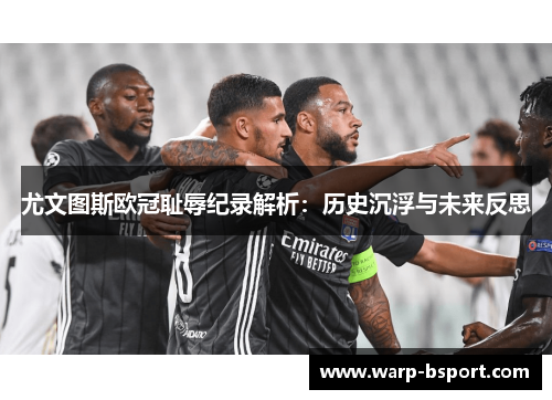 尤文图斯欧冠耻辱纪录解析:历史沉浮与未来反思 尤文图斯欧冠耻辱纪录解析:历史沉浮与未来反思