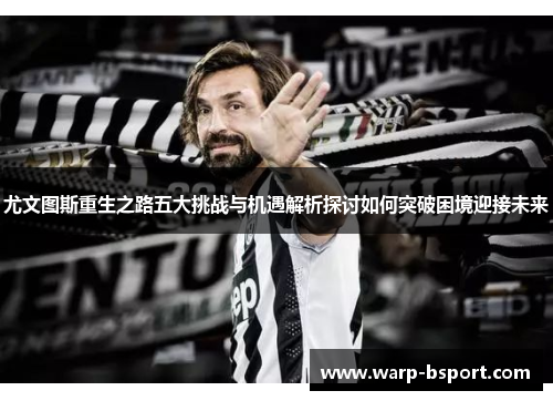 尤文图斯重生之路五大挑战与机遇解析探讨如何突破困境迎接未来