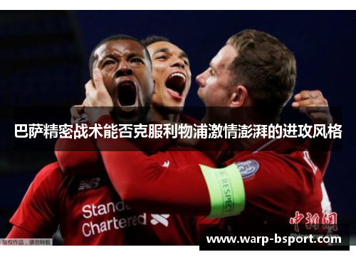 巴萨精密战术能否克服利物浦激情澎湃的进攻风格 巴萨精密战术能否克服利物浦激情澎湃的进攻风格