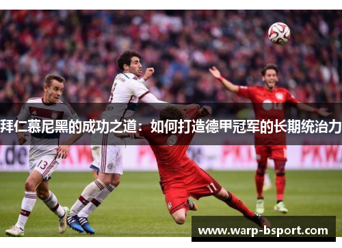拜仁慕尼黑的成功之道：如何打造德甲冠军的长期统治力