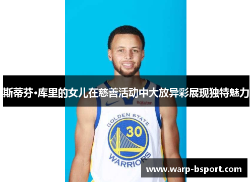 斯蒂芬·库里的女儿在慈善活动中大放异彩展现独特魅力