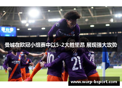 曼城在欧冠小组赛中以5-2大胜里昂 展现强大攻势 曼城在欧冠小组赛中以5-2大胜里昂 展现强大攻势