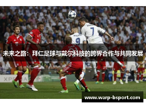 未来之路:拜仁足球与戴尔科技的跨界合作与共同发展 未来之路:拜仁足球与戴尔科技的跨界合作与共同发展