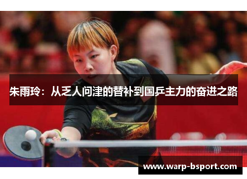 朱雨玲：从乏人问津的替补到国乒主力的奋进之路