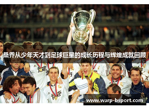 桑乔从少年天才到足球巨星的成长历程与辉煌成就回顾